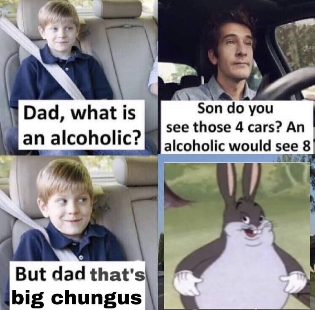 dad whats an alcoholic meme big chungus - Dad, what is an alcoholic? Son do you see those 4 cars? An alcoholic would see 8 But dad that's big chungus