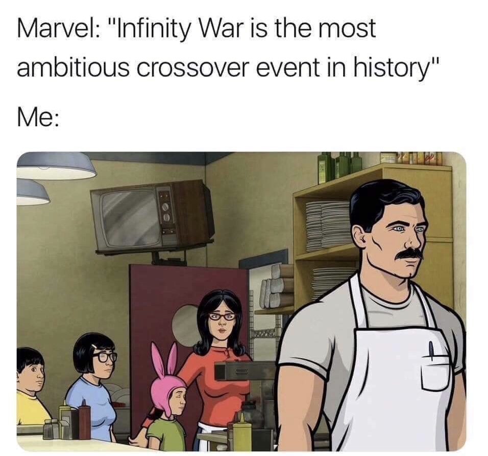 memes - archer bob's burgers - Marvel "Infinity War is the most ambitious crossover event in history" Me