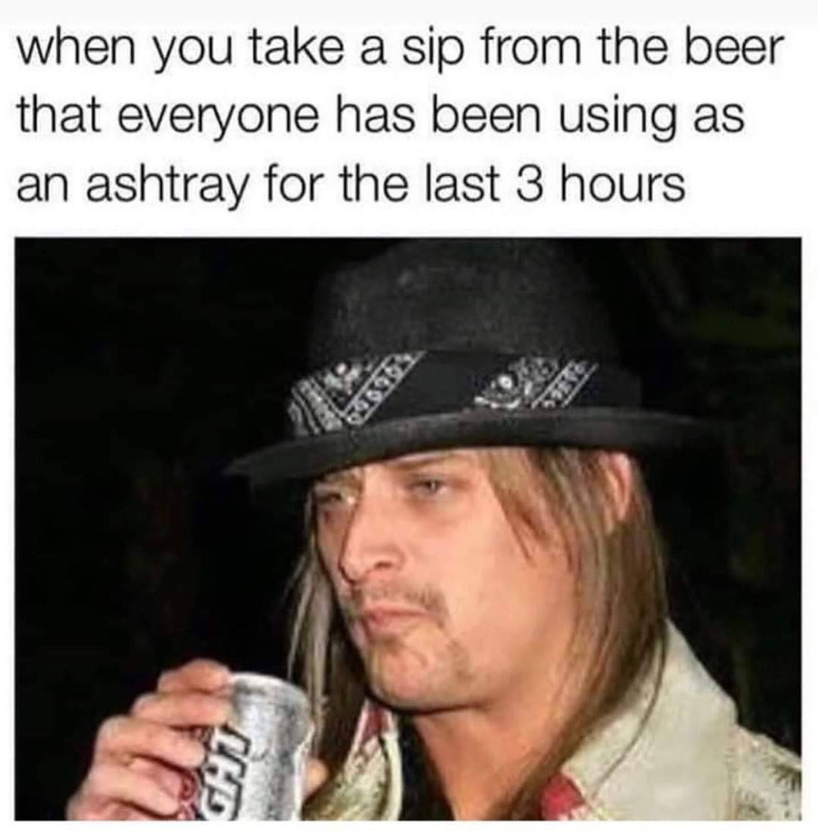 funny memes - kid rock - when you take a sip from the beer that everyone has been using as an ashtray for the last 3 hours