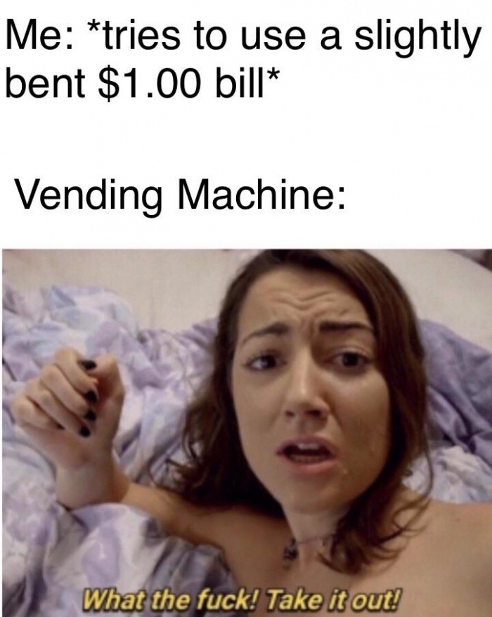 meme Meme - Me tries to use a slightly bent $1.00 bill Vending Machine What the fuck! Take it out!