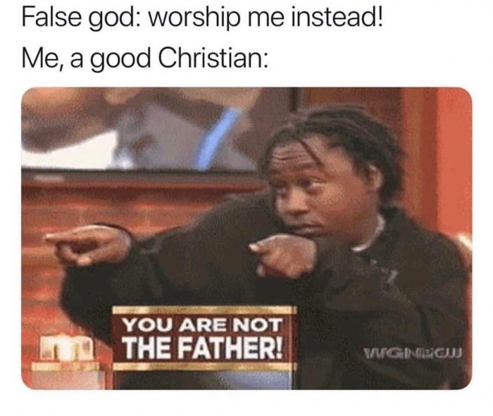 meme you re not the father - False god worship me instead! Me, a good Christian You Are Not The Father!