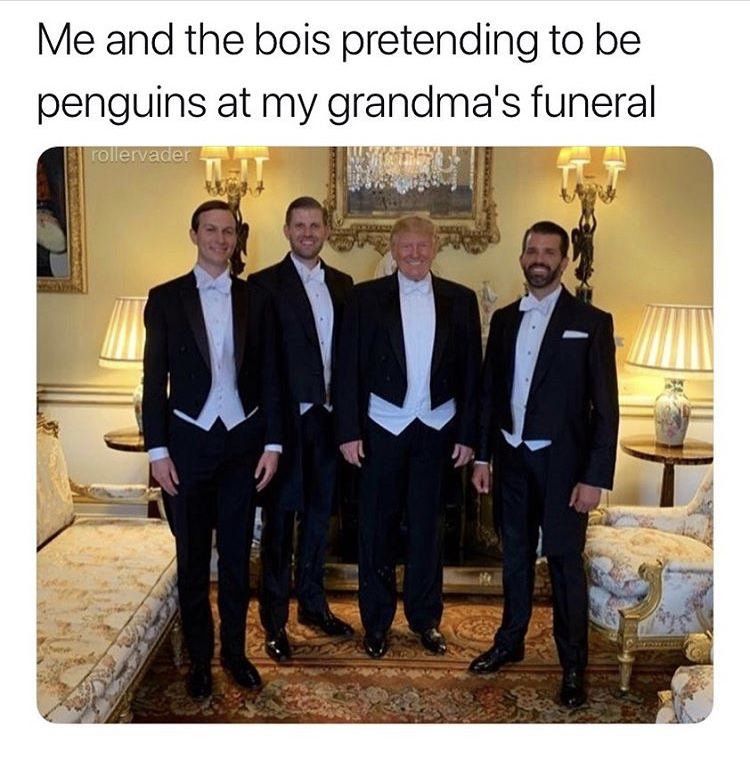 meme Donald Trump - Me and the bois pretending to be penguins at my grandma's funeral