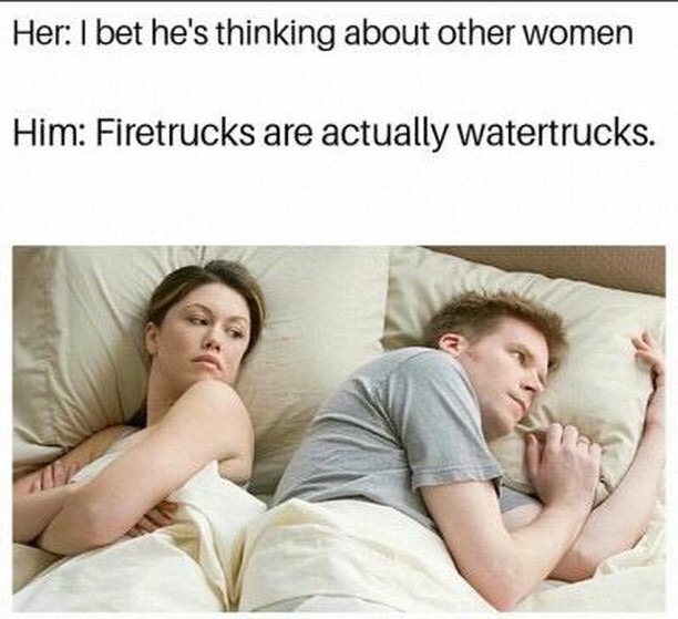 meme Her I bet he's thinking about other women Him Firetrucks are actually watertrucks.