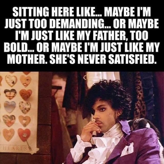 meme prince sad - Ost Toost retni Tusatis Sitting Here ... Maybe I'M Just Too Demanding... Or Maybe I'M Just My Father, Too Bold... Or Maybe I'M Just My Mother. She'S Never Satisfied.