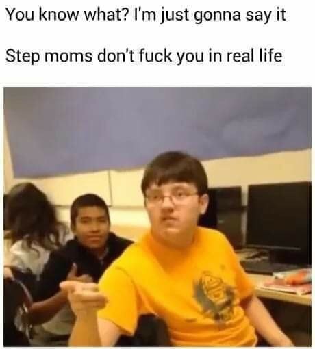 haitian memes - You know what? I'm just gonna say it Step moms don't fuck you in real life