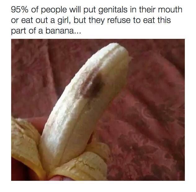 brown spot on banana - 95% of people will put genitals in their mouth or eat out a girl, but they refuse to eat this part of a banana...
