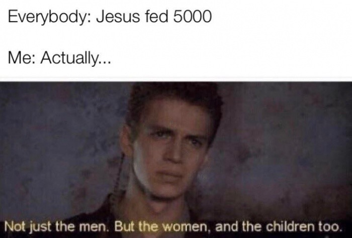photo caption - Everybody Jesus fed 5000 Me Actually... Not just the men. But the women, and the children too.