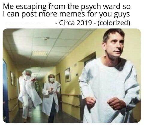 best chest day meme - Me escaping from the psych ward so I can post more memes for you guys Circa 2019 colorized