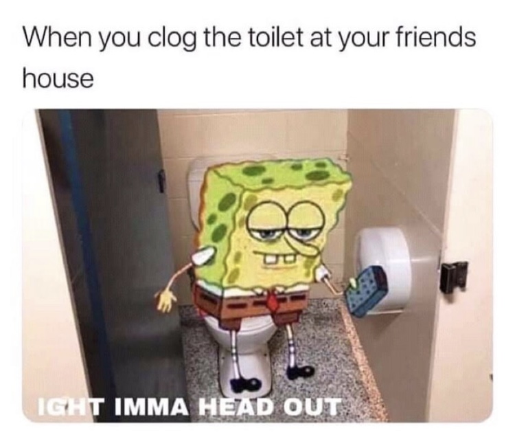 Meme - When you clog the toilet at your friends house Icht Imma Head Out