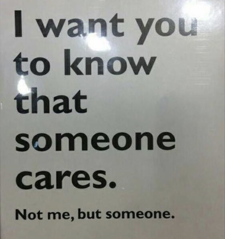 funniest quotes ever - I want you to know that someone cares. Not me, but someone.