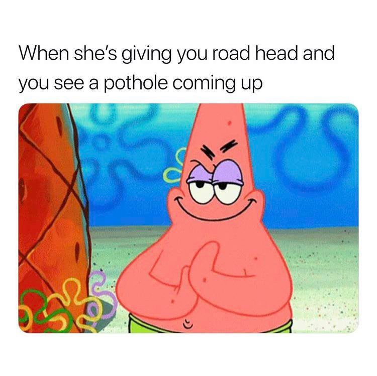 patrick scheming meme - When she's giving you road head and you see a pothole coming up