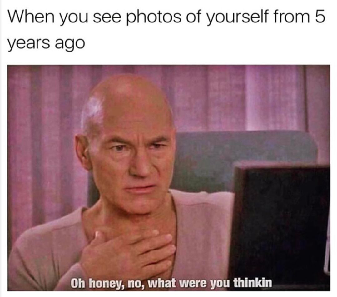 hilarious memes - When you see photos of yourself from 5 years ago Oh honey, no, what were you thinkin