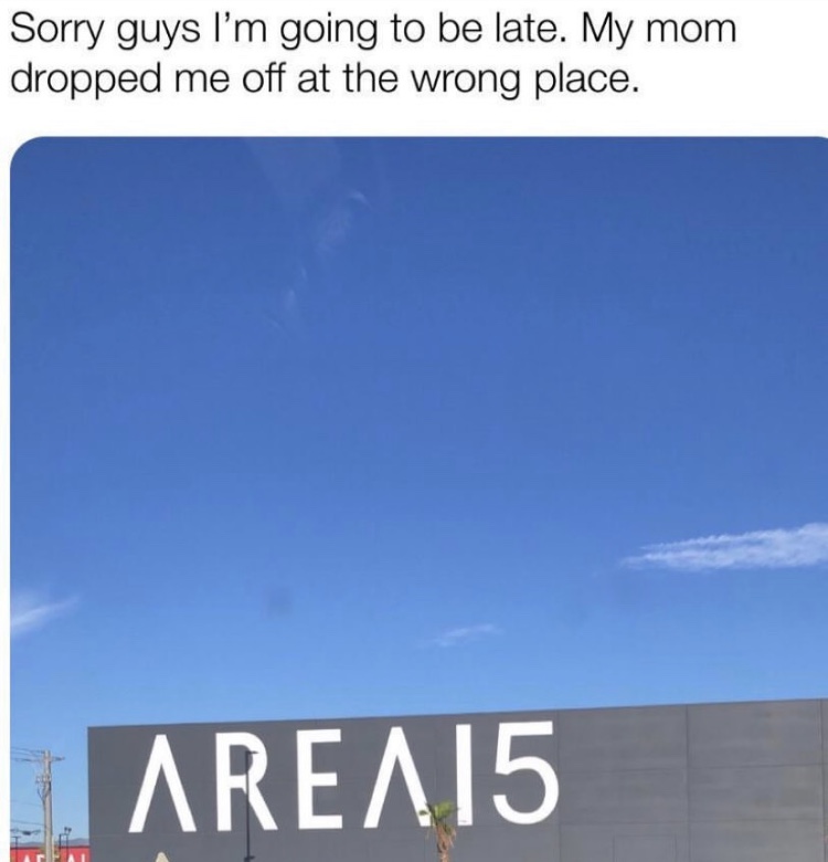 sky - Sorry guys I'm going to be late. My mom dropped me off at the wrong place. Area 15