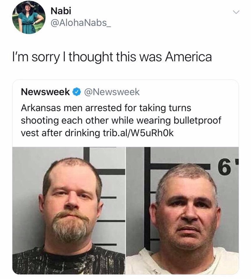 arkansas men arrested for shooting each other - Nabi Nabs_ I'm sorry I thought this was America Newsweek Arkansas men arrested for taking turns shooting each other while wearing bulletproof vest after drinking trib.alW5uRhok