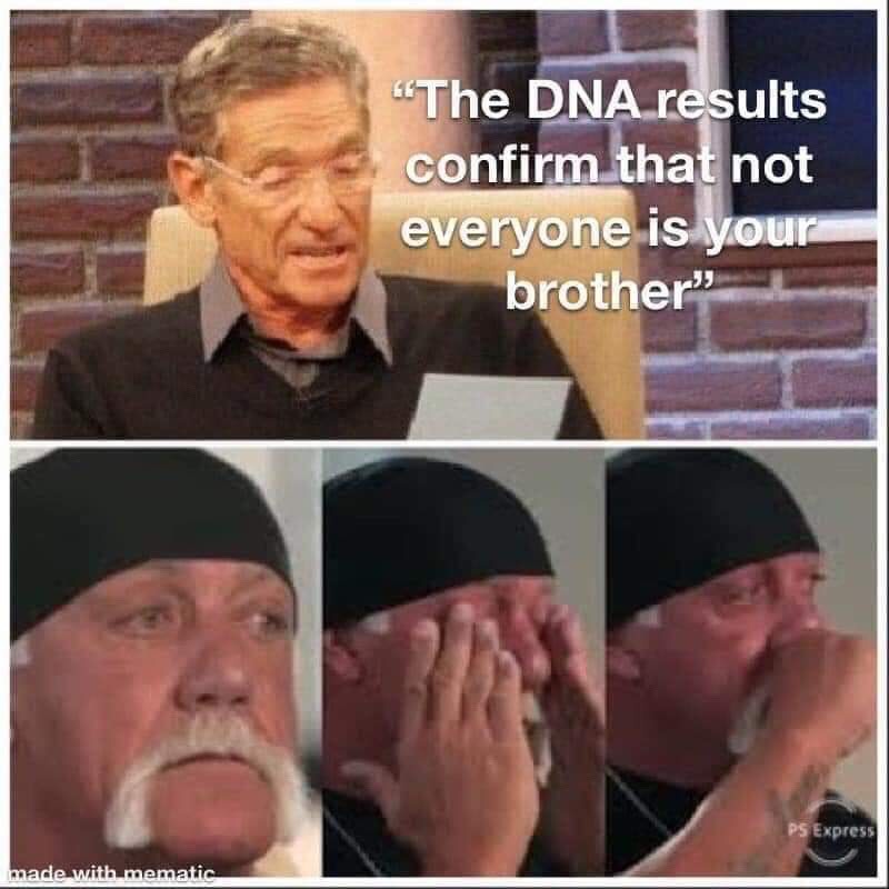 dna results confirm that not everyone - "The Dna results confirm that not everyone is your brother" Ps Express made with mematic