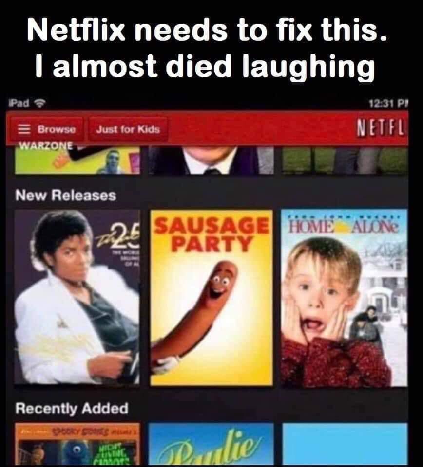 netflix needs to fix - Netflix needs to fix this. I almost died laughing iPad Pi Just for Kids Browse Warzone Netfl New Releases 325 Sausage Home Alone Recently Added Rullie