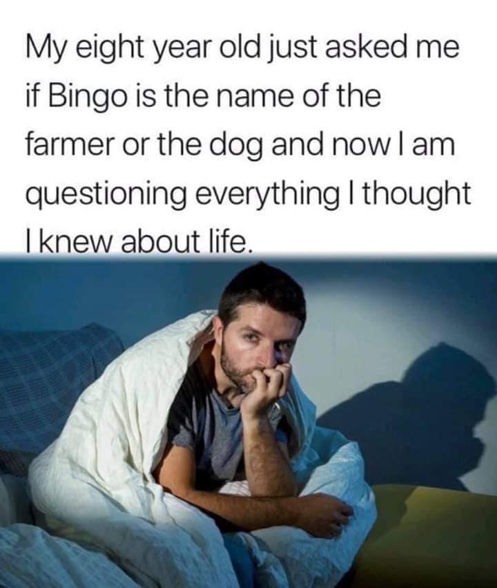 My eight year old just asked me if Bingo is the name of the farmer or the dog and now I am questioning everything I thought I knew about life.