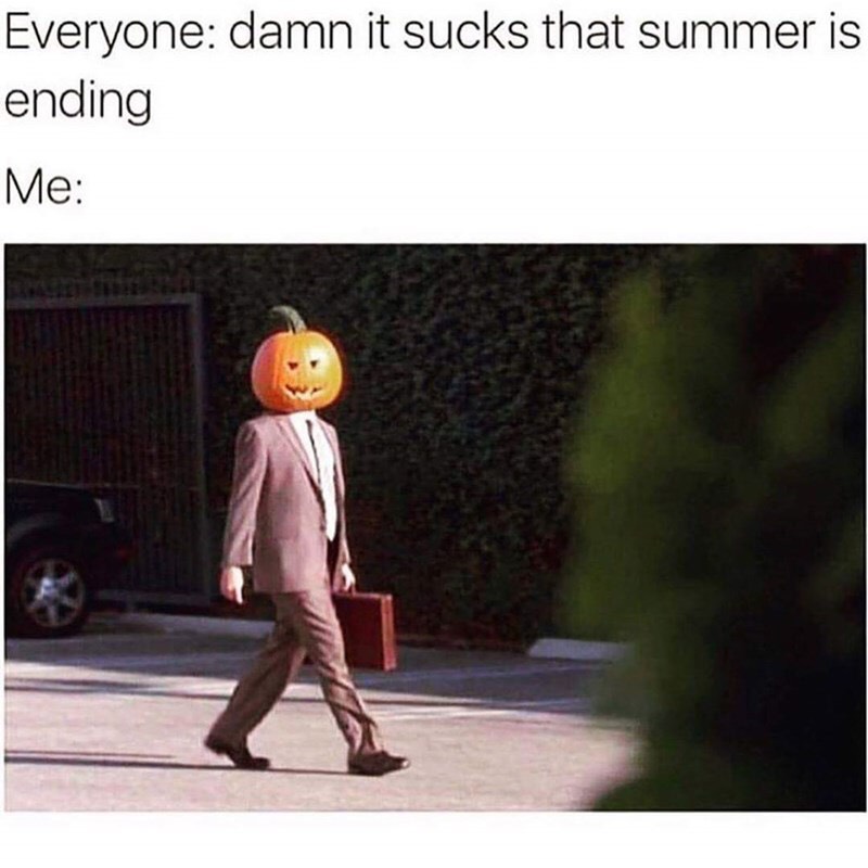 time to get spooky - Everyone damn it sucks that summer is ending Me
