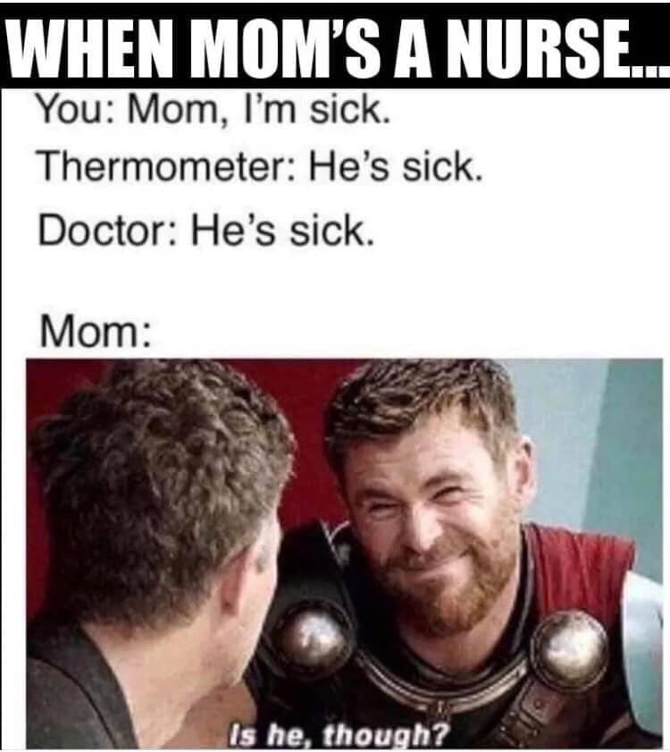 funny relatable memes - When Mom'S A Nurse.. You Mom, I'm sick. Thermometer He's sick. Doctor He's sick. Mom Is he, though?