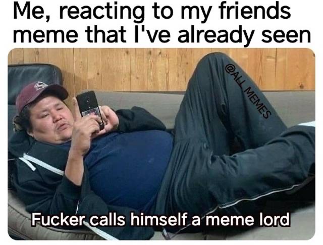 humpday meme - sony center - Me, reacting to my friends meme that I've already seen Memes Fucker calls himself a meme lord
