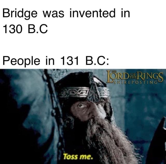 photo caption - Bridge was invented in 130 B.C People in 131 B.C Torderings Shireposting Toss me.