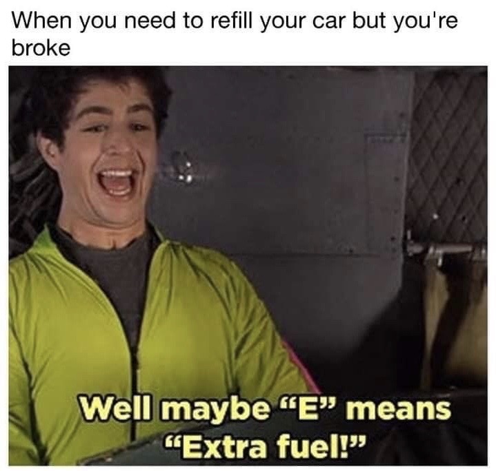 maybe e means extra fuel - When you need to refill your car but you're broke Well maybe "E" means Extra fuel!