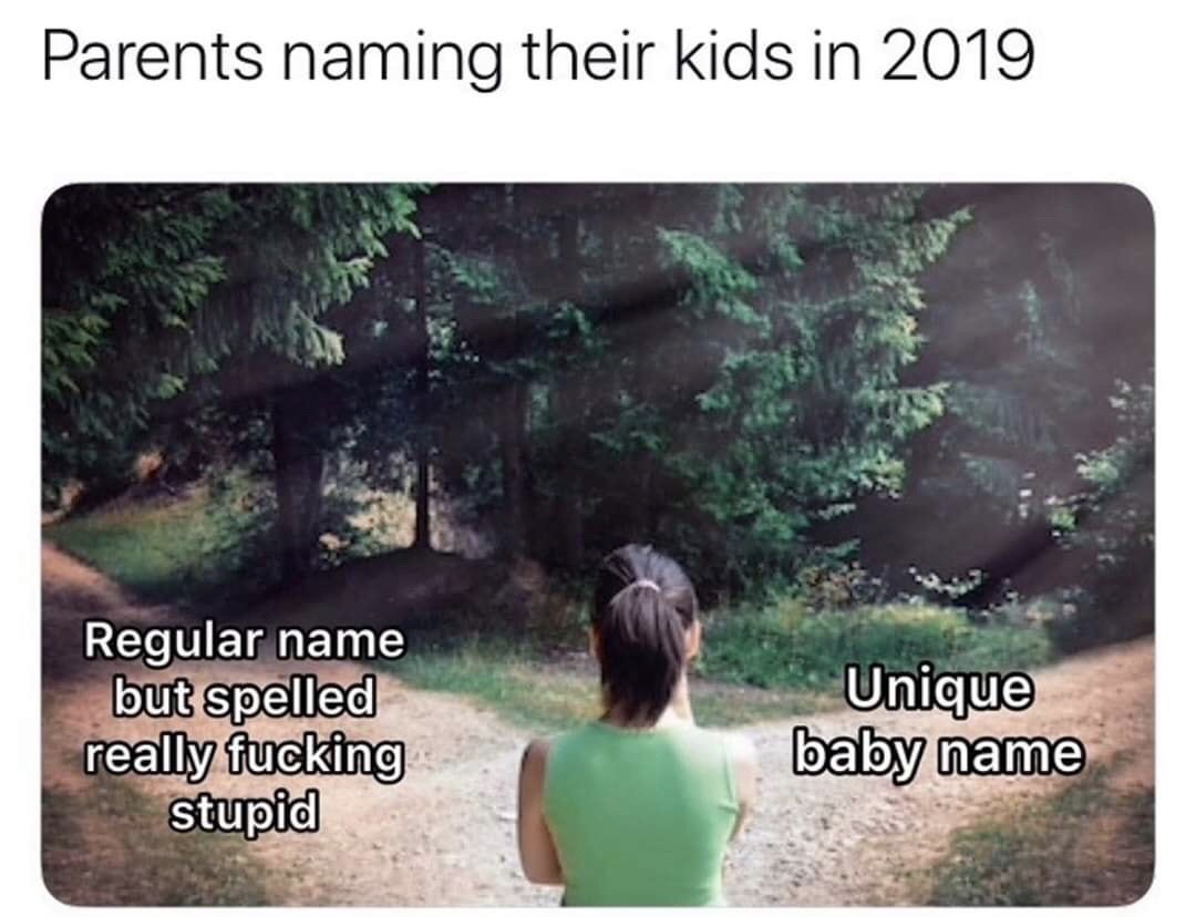 tree - Parents naming their kids in 2019 Regular name but spelled really fucking stupid Unique baby name