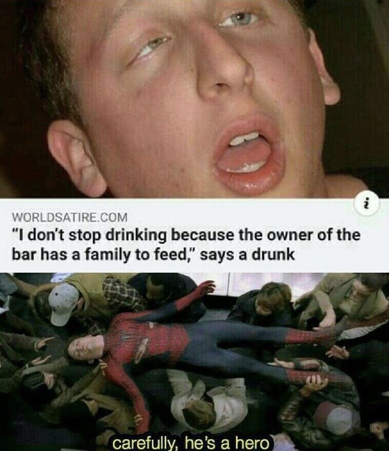 careful he's a hero meme - Worldsatire.Com "I don't stop drinking because the owner of the bar has a family to feed," says a drunk carefully, he's a hero