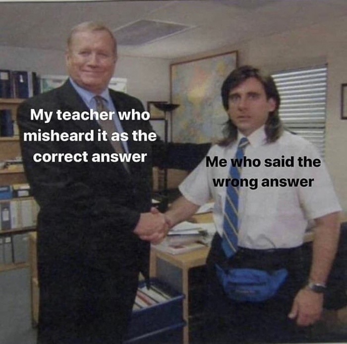 young michael scott meme - My teacher who misheard it as the correct answer Me who said the wrong answer