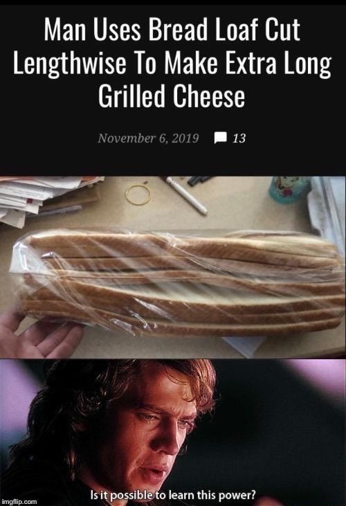 Garlic bread - Man Uses Bread Loaf Cut Lengthwise To Make Extra Long Grilled Cheese 13 Is it possible to learn this power? imgflip.com
