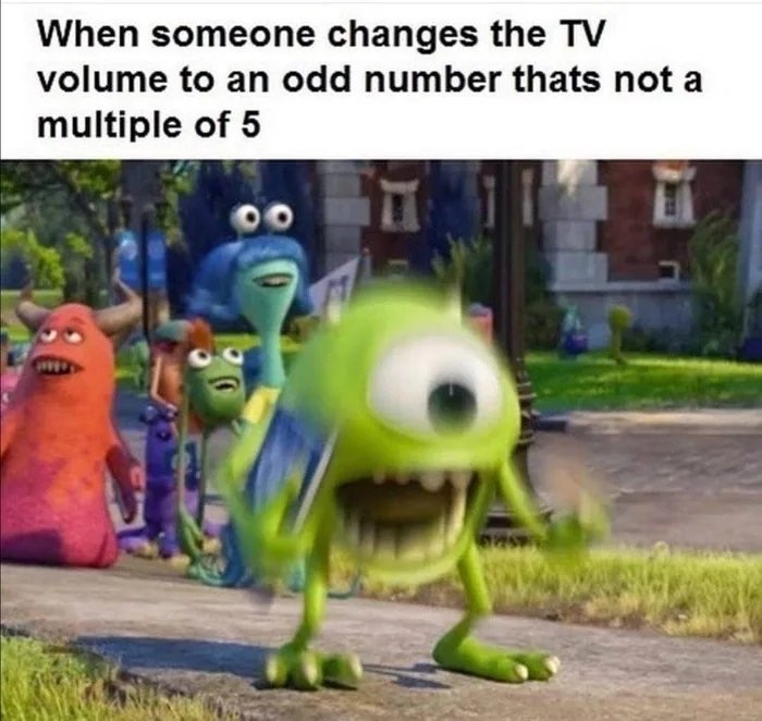 mike wazowski meme - When someone changes the Tv volume to an odd number thats not a multiple of 5 Oo