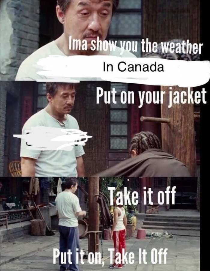 put on your jacket meme - Ima show you the weather In Canada Put on your jacket Take it off Put it on, Take It Off