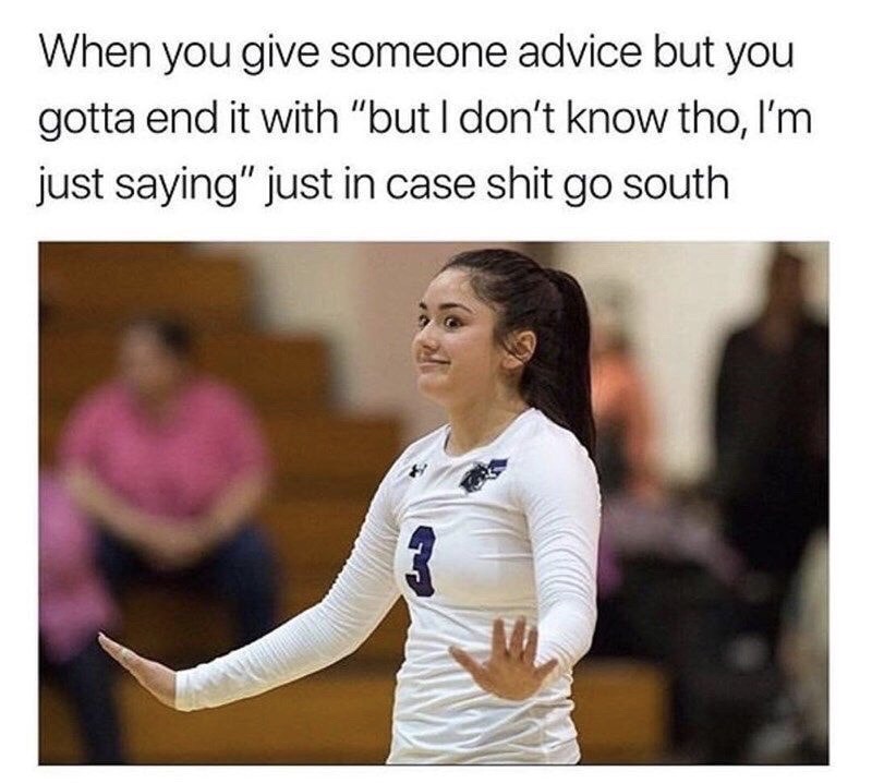 too close to home meme - When you give someone advice but you gotta end it with "but I don't know tho, I'm just saying" just in case shit go south