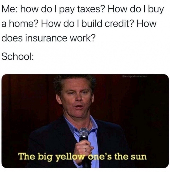 me how do i pay taxes how do i buy a home - Me how do I pay taxes? How do I buy a home? How do I build credit? How does insurance work? School acceptablememes The big yellow one's the sun
