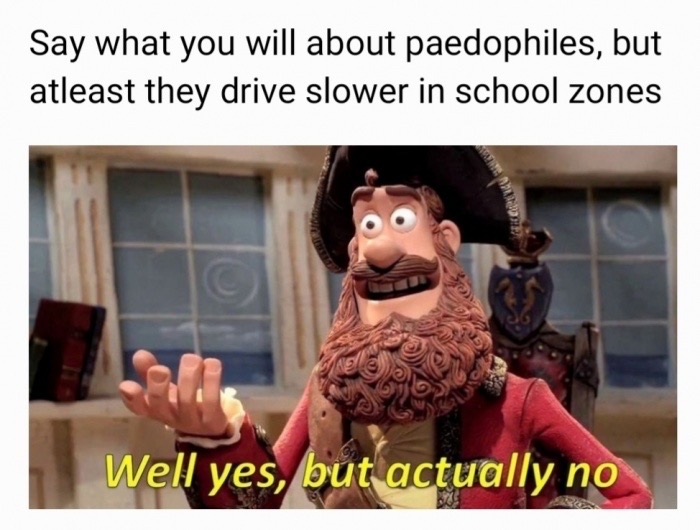 well yes but actually no meme syllables - Say what you will about paedophiles, but atleast they drive slower in school zones Well yes, but actually no