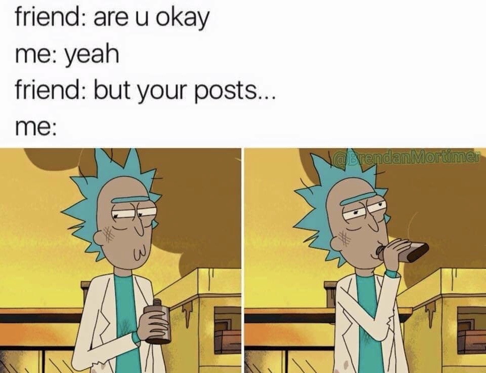 rick and morty memes - friend are u okay me yeah friend but your posts... me endanMortimer