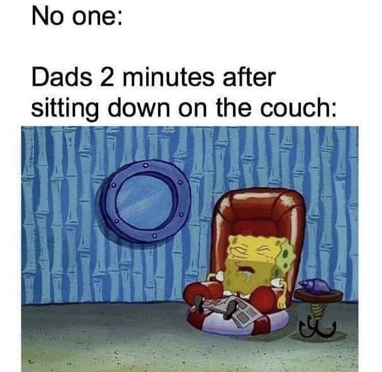 dads on the couch meme - No one Dads 2 minutes after sitting down on the couch