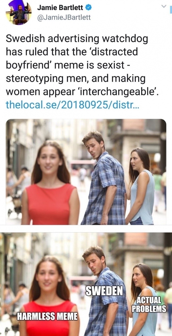 swedish government memes - Jamie Bartlett JBartlett Swedish advertising watchdog has ruled that the 'distracted boyfriend' meme is sexist stereotyping men, and making women appear 'interchangeable'. thelocal.se20180925distr... Sweden Actual Problems Harml