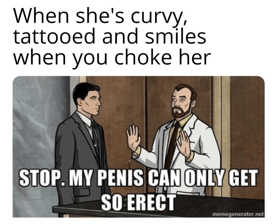 choke her meme - When she's curvy, tattooed and smiles when you choke her...
