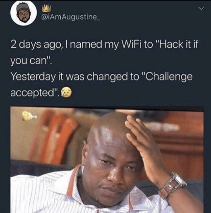 kenyan memes - 2 days ago, I named my WiFi to "Hack it if you can". Yesterday it was changed to "Challenge accepted".