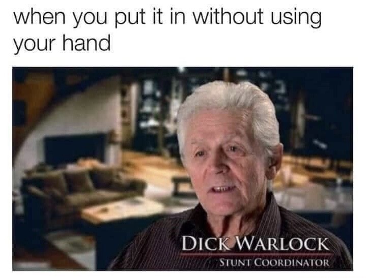 dick warlock meme - when you put it in without using your hand Dick Warlock Stunt Coordinator