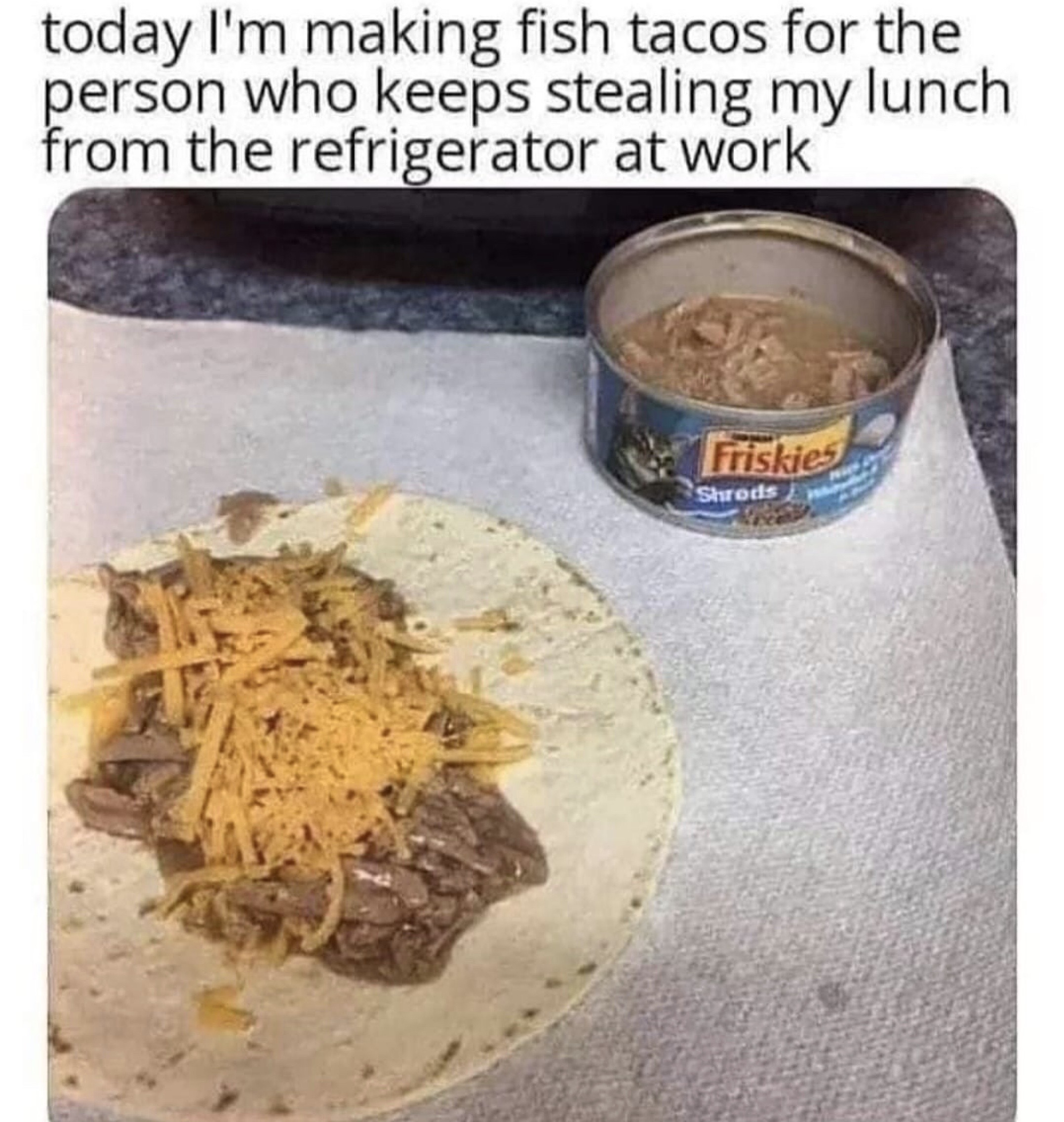 fish tacos meme - today I'm making fish tacos for the person who keeps stealing my lunch from the refrigerator at work Friskies Syed