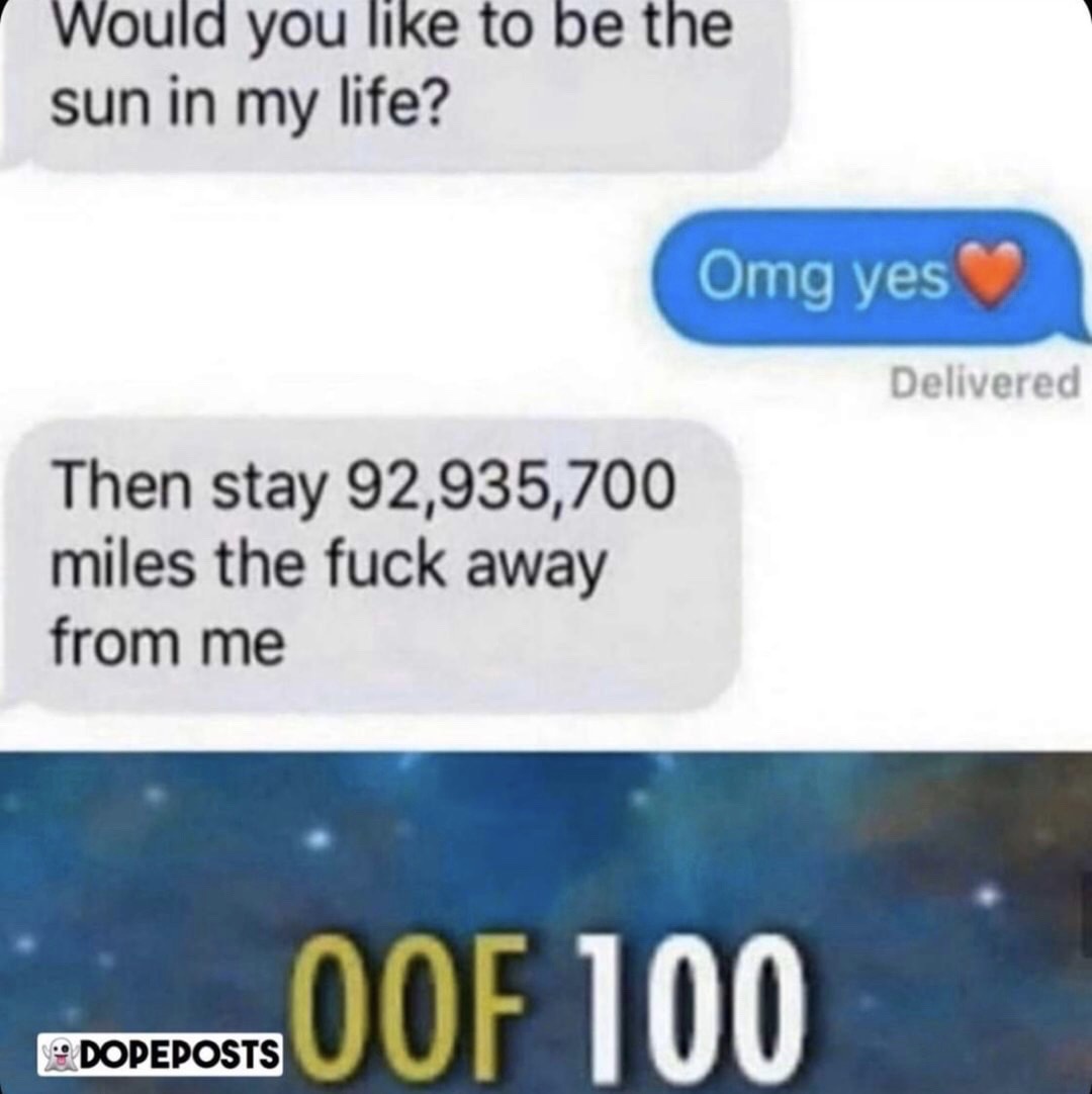 Internet meme - Would you to be the sun in my life? Omg yes Delivered Then stay 92,935,700 miles the fuck away from me Decorerosoof 100 Dopeposts