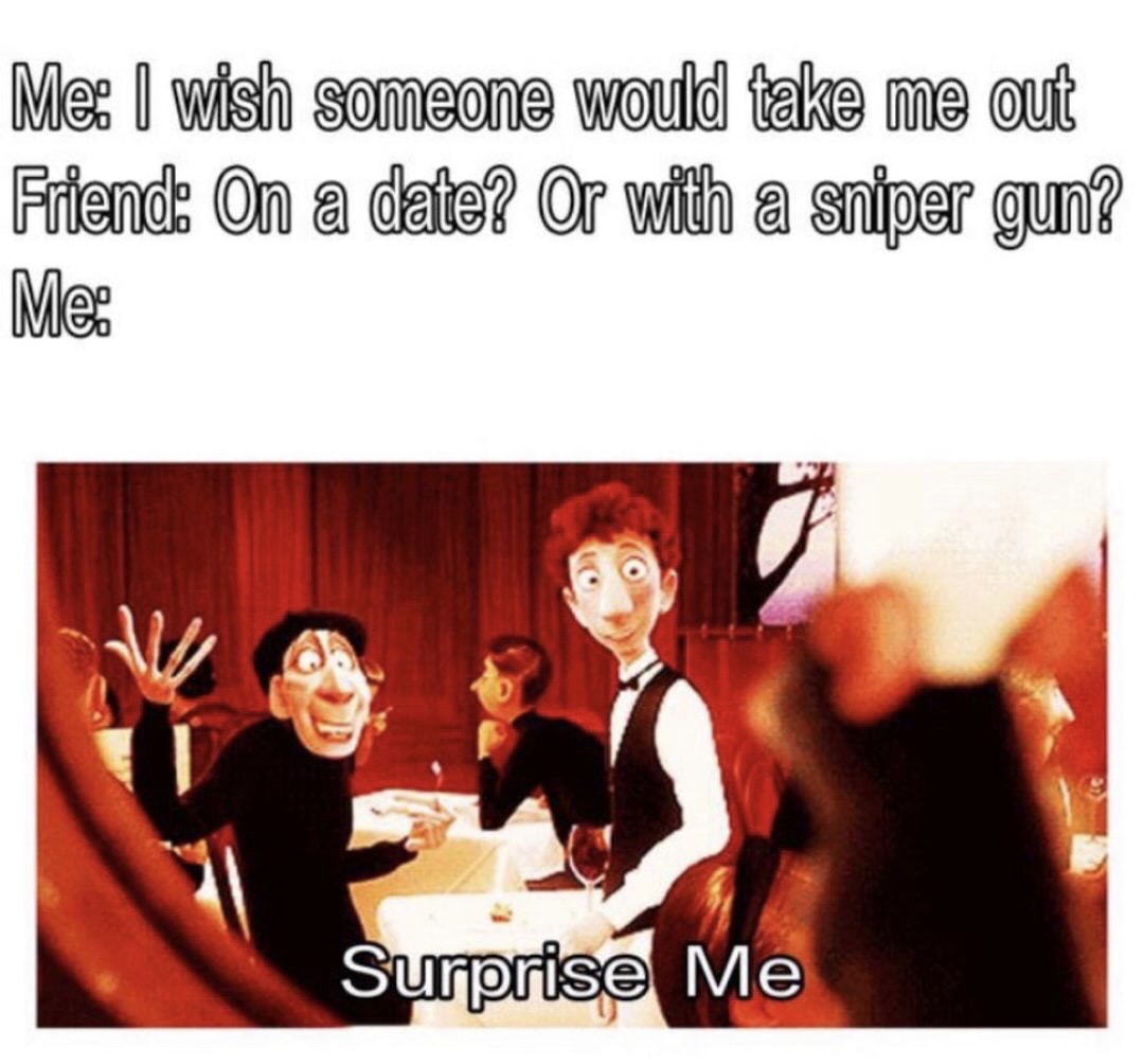 surprise me gif - Me I wish someone would take me out Friends on a date? or with a sniper gun? Me Surprise Me