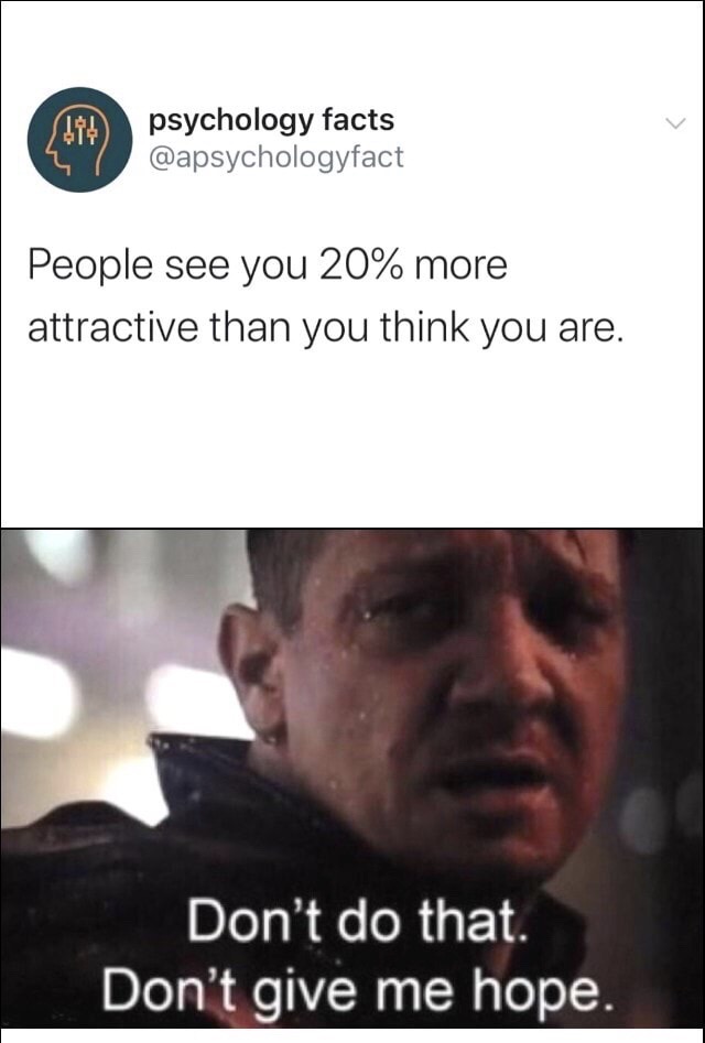 no don t do that don t give me hope meme - psychology facts 7 People see you 20% more attractive than you think you are. Don't do that. Don't give me hope.