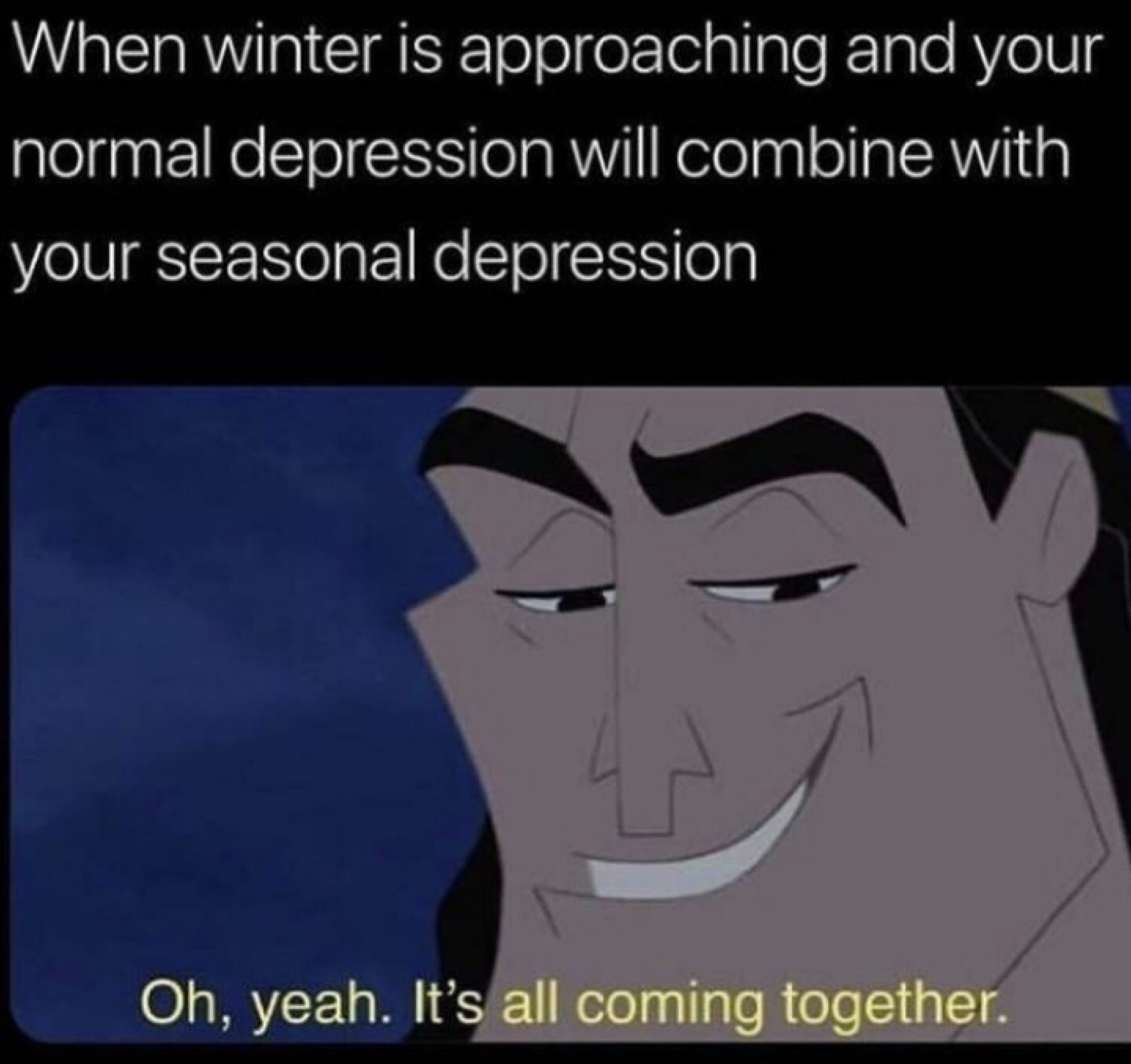 Humour - When winter is approaching and your normal depression will combine with your seasonal depression Oh, yeah. It's all coming together.