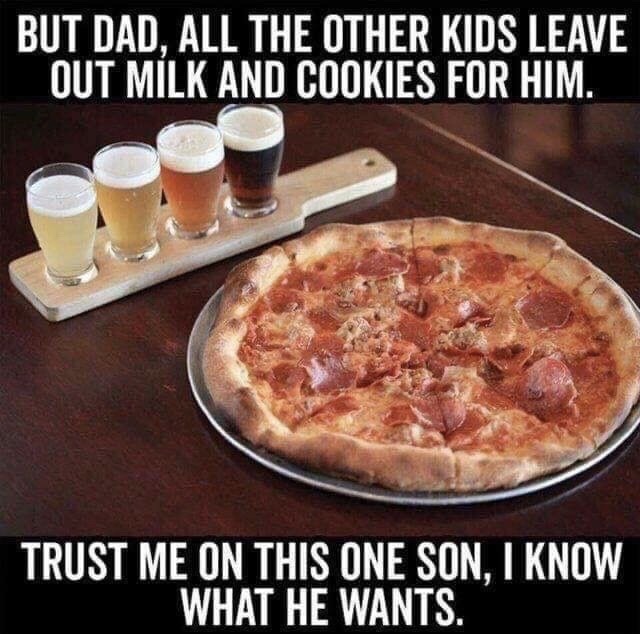 santa beer and pizza - But Dad, All The Other Kids Leave Out Milk And Cookies For Him. Trust Me On This One Son, I Know What He Wants.