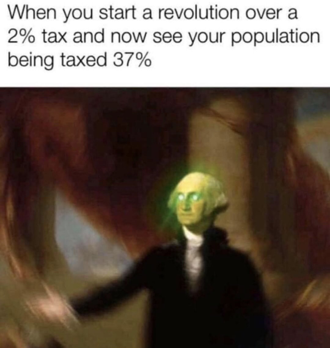 Humour - When you start a revolution over a 2% tax and now see your population being taxed 37%