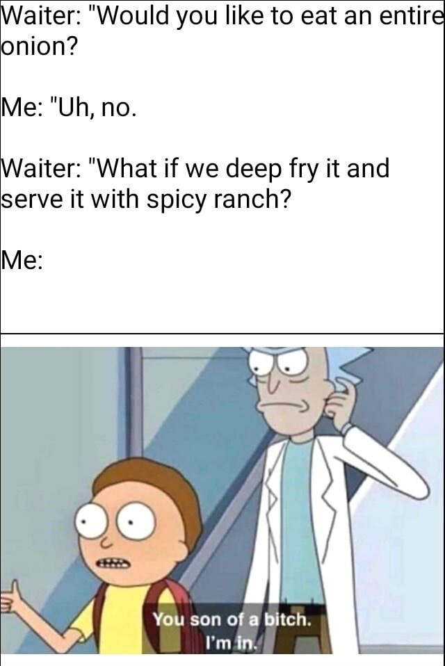 you son of a bitch i m in meme - Waiter "Would you to eat an entire onion? Me "Uh, no. Waiter "What if we deep fry it and serve it with spicy ranch? Me You son of a bitch. I'm in