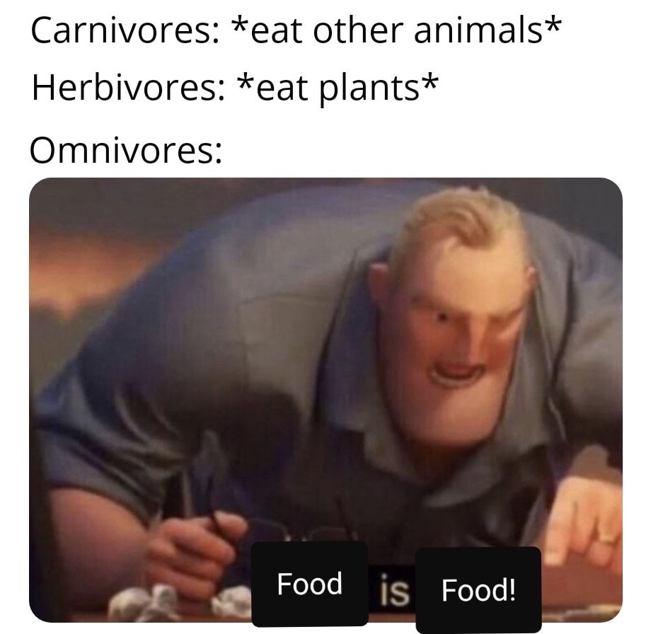math memes - Carnivores eat other animals Herbivores eat plants Omnivores Food is Food!